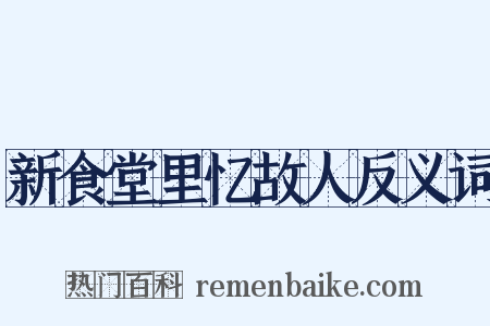 新食堂里忆故人反义词是什么意思的图片